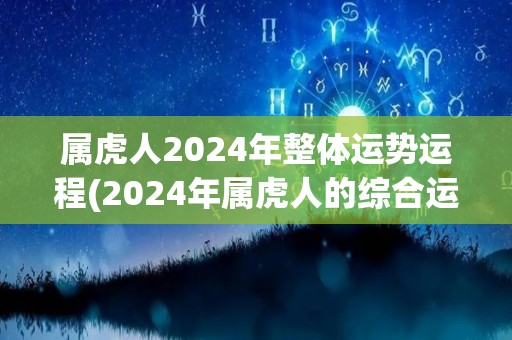 属虎人2024年整体运势运程(2024年属虎人的综合运势预测)