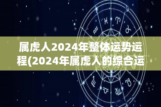 属虎人2024年整体运势运程(2024年属虎人的综合运势预测)