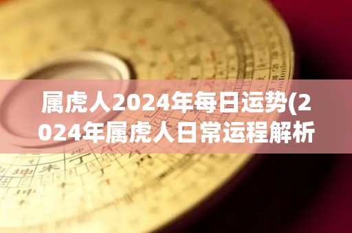 属虎人2024年每日运势(2024年属虎人日常运程解析)