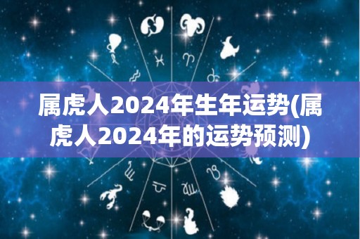 属虎人2024年生年运势(属虎人2024年的运势预测)