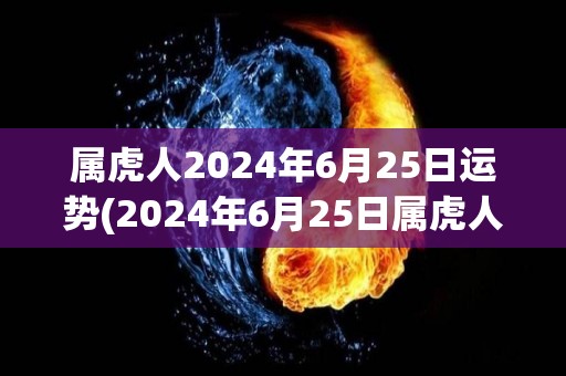 属虎人2024年6月25日运势(2024年6月25日属虎人运势解析)