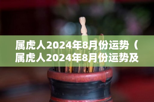 属虎人2024年8月份运势（属虎人2024年8月份运势及运程）