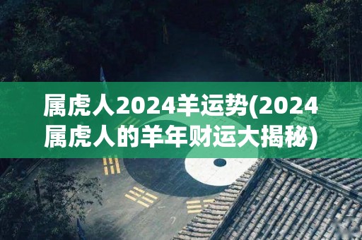 属虎人2024羊运势(2024属虎人的羊年财运大揭秘)