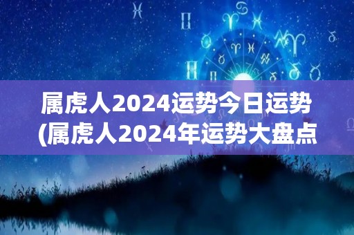 属虎人2024运势今日运势(属虎人2024年运势大盘点)