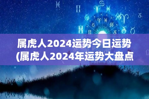 属虎人2024运势今日运势(属虎人2024年运势大盘点)