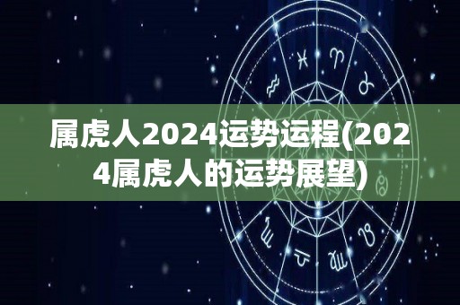 属虎人2024运势运程(2024属虎人的运势展望)