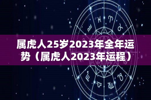 属虎人25岁2023年全年运势（属虎人2023年运程）