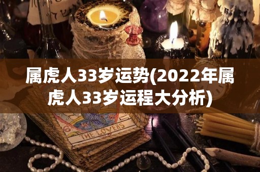 属虎人33岁运势(2022年属虎人33岁运程大分析)