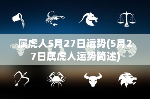 属虎人5月27日运势(5月27日属虎人运势简述)