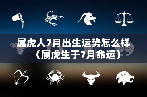属虎人7月出生运势怎么样（属虎生于7月命运）