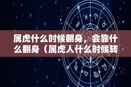 属虎什么时候翻身，会靠什么翻身（属虎人什么时候转好运）
