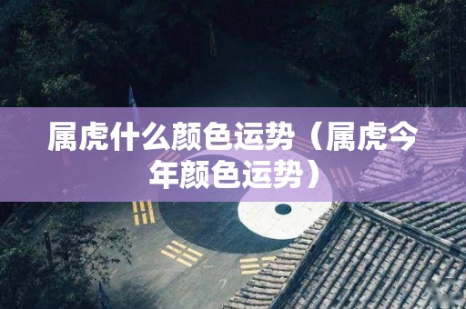 属虎什么颜色运势（属虎今年颜色运势）