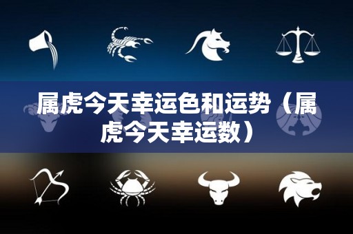 属虎今天幸运色和运势（属虎今天幸运数）