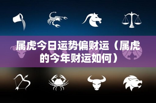 属虎今日运势偏财运（属虎的今年财运如何）