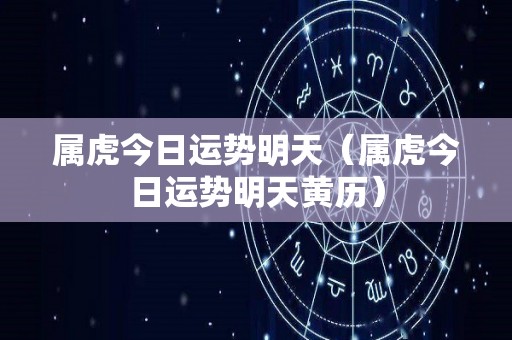 属虎今日运势明天（属虎今日运势明天黄历）