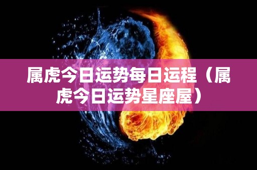 属虎今日运势每日运程（属虎今日运势星座屋）