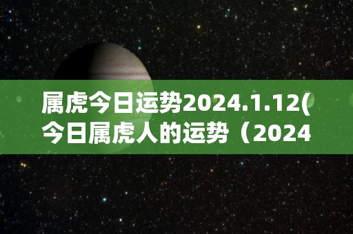 属虎今日运势2024.1.12(今日属虎人的运势（2024.1.12）)