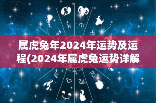 属虎兔年2024年运势及运程(2024年属虎兔运势详解，财运、事业等方面的变化及提升！)