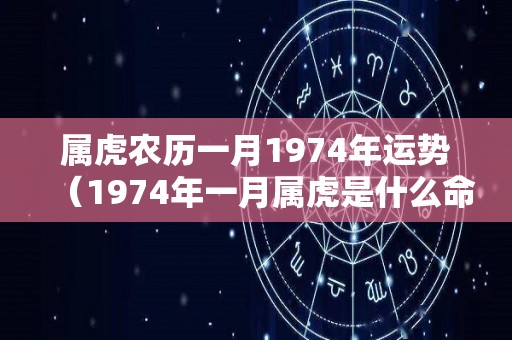 属虎农历一月1974年运势（1974年一月属虎是什么命）
