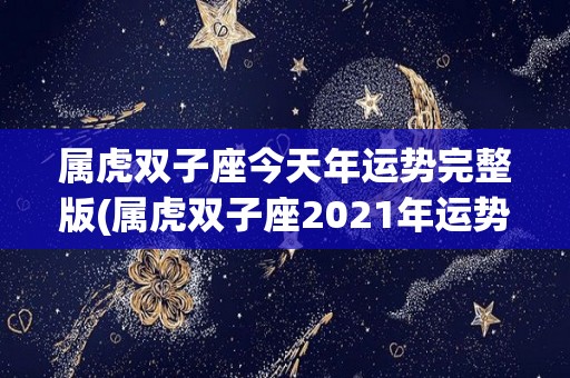 属虎双子座今天年运势完整版(属虎双子座2021年运势全面解析！)
