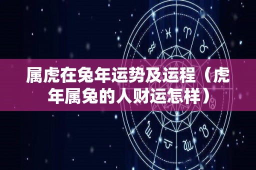 属虎在兔年运势及运程（虎年属兔的人财运怎样）