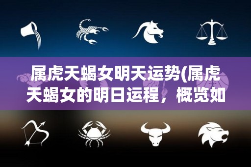 属虎天蝎女明天运势(属虎天蝎女的明日运程，概览如何？)