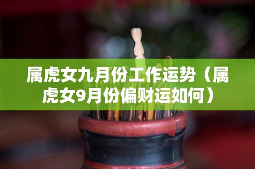 属虎女九月份工作运势（属虎女9月份偏财运如何）