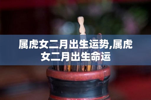 属虎女二月出生运势,属虎女二月出生命运