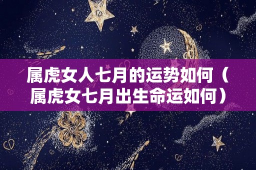 属虎女人七月的运势如何（属虎女七月出生命运如何）