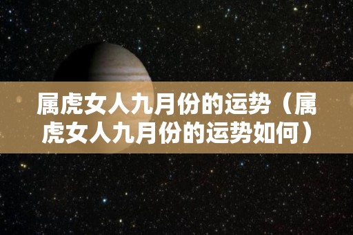 属虎女人九月份的运势（属虎女人九月份的运势如何）