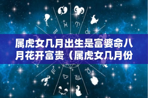 属虎女几月出生是富婆命八月花开富贵（属虎女几月份的是苦命）