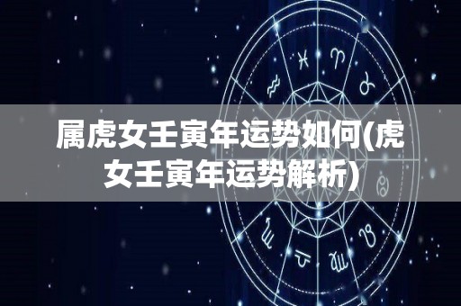 属虎女壬寅年运势如何(虎女壬寅年运势解析)