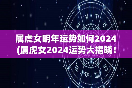 属虎女明年运势如何2024(属虎女2024运势大揭晓！)