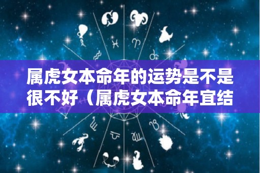 属虎女本命年的运势是不是很不好（属虎女本命年宜结婚吗）