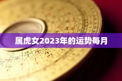 属虎女2023年的运势每月