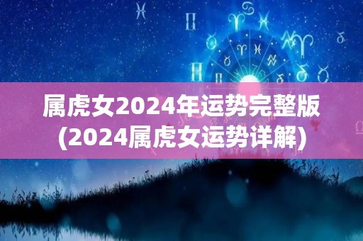 属虎女2024年运势完整版(2024属虎女运势详解)