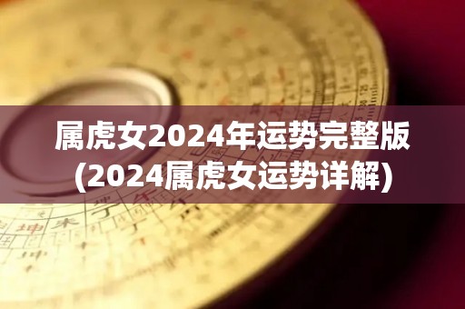 属虎女2024年运势完整版(2024属虎女运势详解)