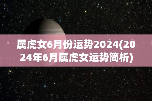 属虎女6月份运势2024(2024年6月属虎女运势简析)