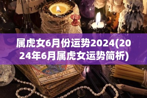 属虎女6月份运势2024(2024年6月属虎女运势简析)