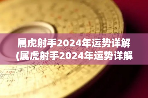 属虎射手2024年运势详解(属虎射手2024年运势详解)