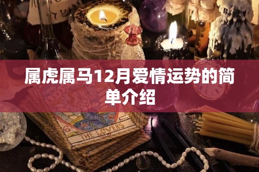 属虎属马12月爱情运势的简单介绍