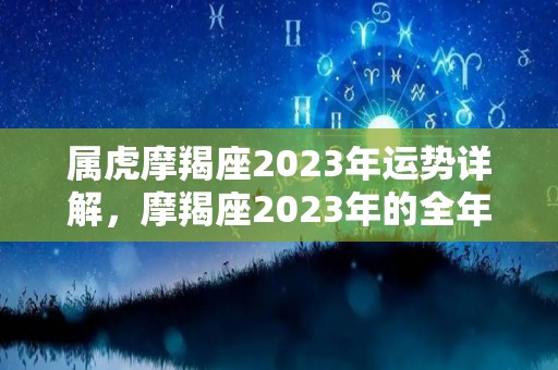 属虎摩羯座2023年运势详解，摩羯座2023年的全年运势