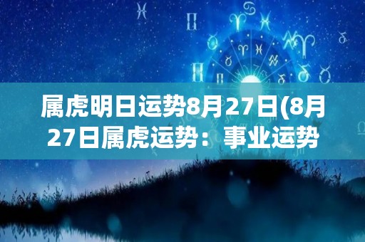 属虎明日运势8月27日(8月27日属虎运势：事业运势佳，自信心增强，容易取得成功)