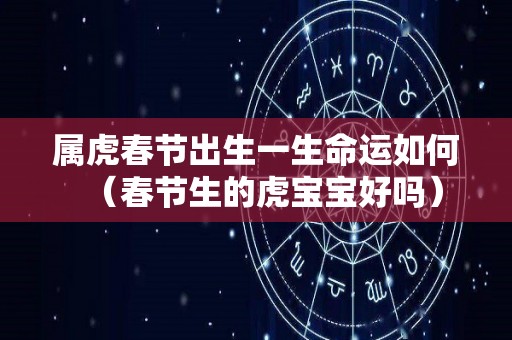 属虎春节出生一生命运如何（春节生的虎宝宝好吗）