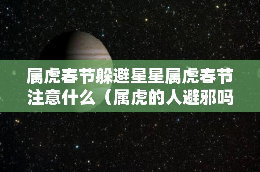 属虎春节躲避星星属虎春节注意什么（属虎的人避邪吗）