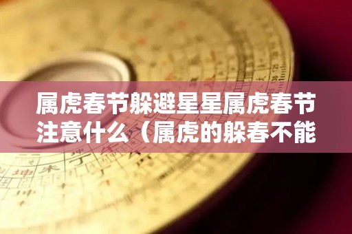 属虎春节躲避星星属虎春节注意什么（属虎的躲春不能见什么属性）