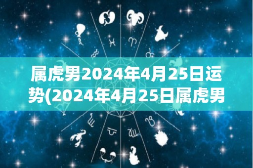 属虎男2024年4月25日运势(2024年4月25日属虎男运势解析)