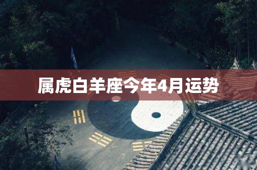属虎白羊座今年4月运势