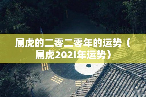 属虎的二零二零年的运势（属虎202l年运势）