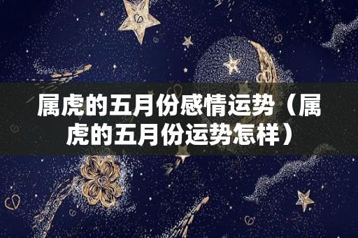 属虎的五月份感情运势（属虎的五月份运势怎样）
